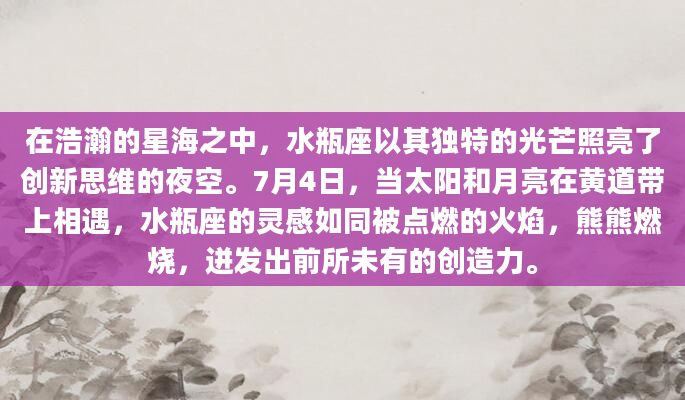 在浩瀚的星海之中，水瓶座以其独特的光芒照亮了创新思维的夜空。7月4日，当太阳和月亮在黄道带上相遇，水瓶座的灵感如同被点燃的火焰，熊熊燃烧，迸发出前所未有的创造力。