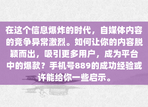 在这个信息爆炸的时代，自媒体内容的竞争异常激烈。如何让你的内容脱颖而出，吸引更多用户，成为平台中的爆款？手机号889的成功经验或许能给你一些启示。