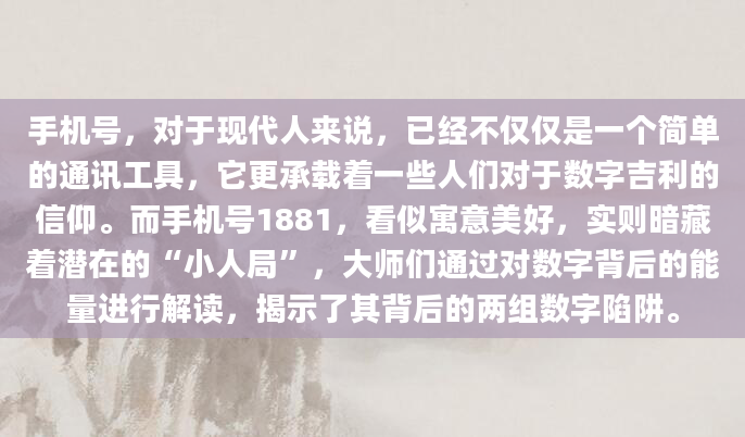 手机号，对于现代人来说，已经不仅仅是一个简单的通讯工具，它更承载着一些人们对于数字吉利的信仰。而手机号1881，看似寓意美好，实则暗藏着潜在的“小人局”，大师们通过对数字背后的能量进行解读，揭示了其背后的两组数字陷阱。