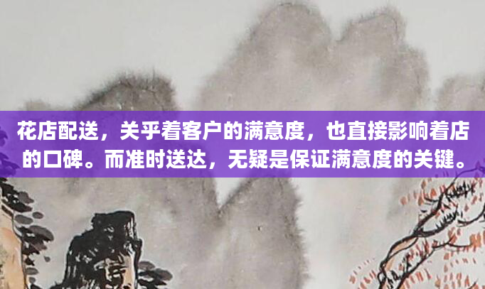 花店配送，关乎着客户的满意度，也直接影响着店的口碑。而准时送达，无疑是保证满意度的关键。