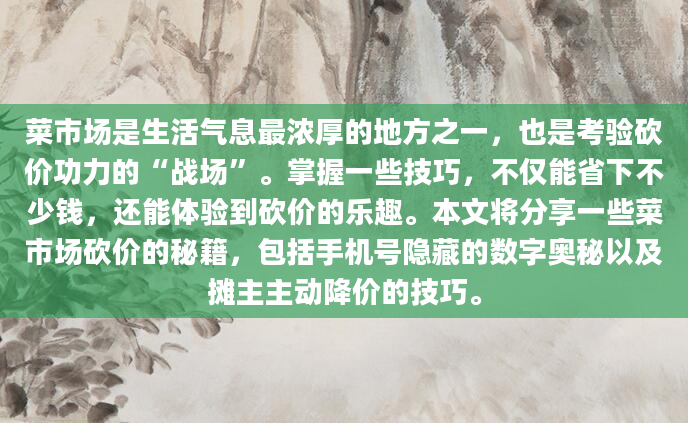 菜市场是生活气息最浓厚的地方之一，也是考验砍价功力的“战场”。掌握一些技巧，不仅能省下不少钱，还能体验到砍价的乐趣。本文将分享一些菜市场砍价的秘籍，包括手机号隐藏的数字奥秘以及摊主主动降价的技巧。