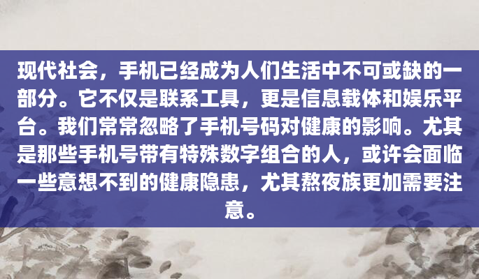 现代社会，手机已经成为人们生活中不可或缺的一部分。它不仅是联系工具，更是信息载体和娱乐平台。我们常常忽略了手机号码对健康的影响。尤其是那些手机号带有特殊数字组合的人，或许会面临一些意想不到的健康隐患，尤其熬夜族更加需要注意。
