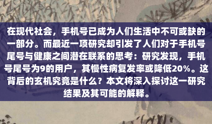 在现代社会，手机号已成为人们生活中不可或缺的一部分。而最近一项研究却引发了人们对于手机号尾号与健康之间潜在联系的思考：研究发现，手机号尾号为9的用户，其慢性病复发率或降低20%。这背后的玄机究竟是什么？本文将深入探讨这一研究结果及其可能的解释。