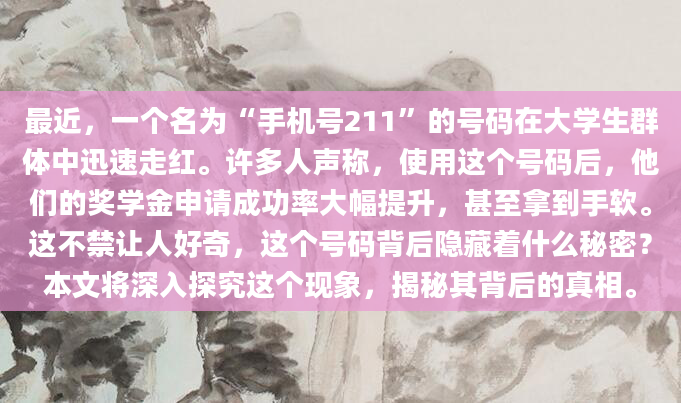 最近，一个名为“手机号211”的号码在大学生群体中迅速走红。许多人声称，使用这个号码后，他们的奖学金申请成功率大幅提升，甚至拿到手软。这不禁让人好奇，这个号码背后隐藏着什么秘密？本文将深入探究这个现象，揭秘其背后的真相。