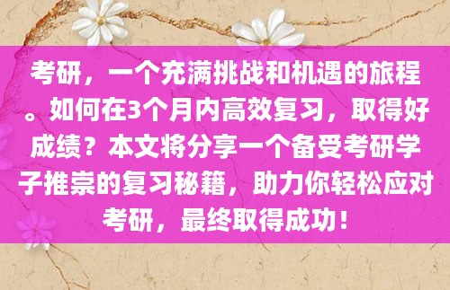 考研，一个充满挑战和机遇的旅程。如何在3个月内高效复习，取得好成绩？本文将分享一个备受考研学子推崇的复习秘籍，助力你轻松应对考研，最终取得成功！