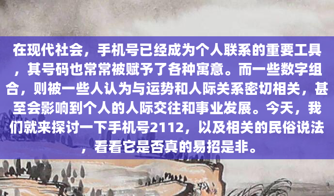 在现代社会，手机号已经成为个人联系的重要工具，其号码也常常被赋予了各种寓意。而一些数字组合，则被一些人认为与运势和人际关系密切相关，甚至会影响到个人的人际交往和事业发展。今天，我们就来探讨一下手机号2112，以及相关的民俗说法，看看它是否真的易招是非。