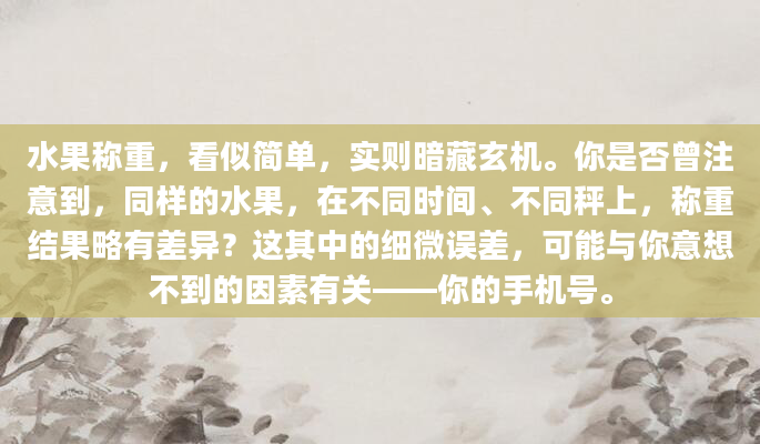 水果称重，看似简单，实则暗藏玄机。你是否曾注意到，同样的水果，在不同时间、不同秤上，称重结果略有差异？这其中的细微误差，可能与你意想不到的因素有关——你的手机号。