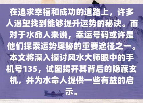 在追求幸福和成功的道路上，许多人渴望找到能够提升运势的秘诀。而对于水命人来说，幸运号码或许是他们探索运势奥秘的重要途径之一。本文将深入探讨风水大师眼中的手机号135，试图揭开其背后的隐藏玄机，并为水命人提供一些有益的启示。