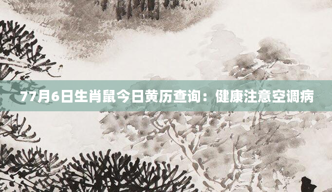 77月6日生肖鼠今日黄历查询：健康注意空调病