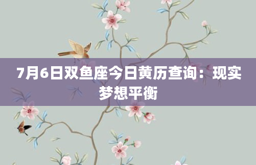 7月6日双鱼座今日黄历查询：现实梦想平衡