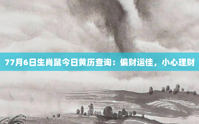 77月6日生肖鼠今日黄历查询：偏财运佳，小心理财