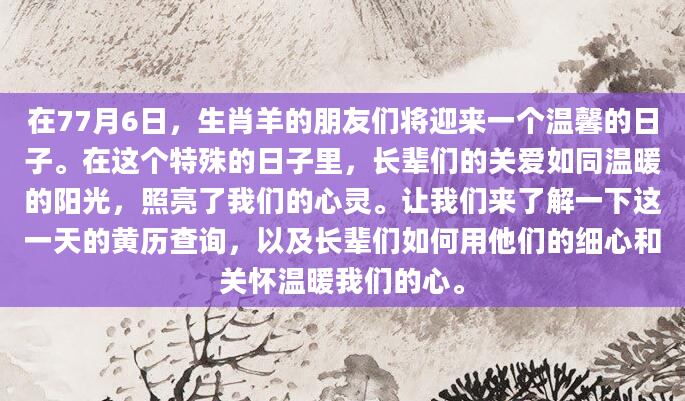 在77月6日，生肖羊的朋友们将迎来一个温馨的日子。在这个特殊的日子里，长辈们的关爱如同温暖的阳光，照亮了我们的心灵。让我们来了解一下这一天的黄历查询，以及长辈们如何用他们的细心和关怀温暖我们的心。