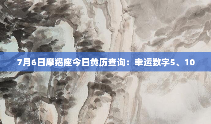 7月6日摩羯座今日黄历查询：幸运数字5、10