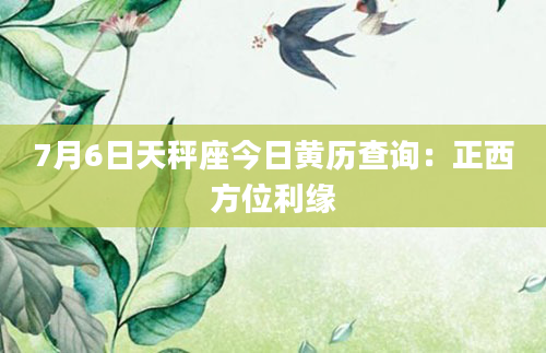 7月6日天秤座今日黄历查询：正西方位利缘