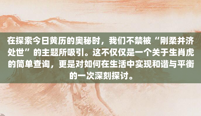 在探索今日黄历的奥秘时，我们不禁被“刚柔并济处世”的主题所吸引。这不仅仅是一个关于生肖虎的简单查询，更是对如何在生活中实现和谐与平衡的一次深刻探讨。