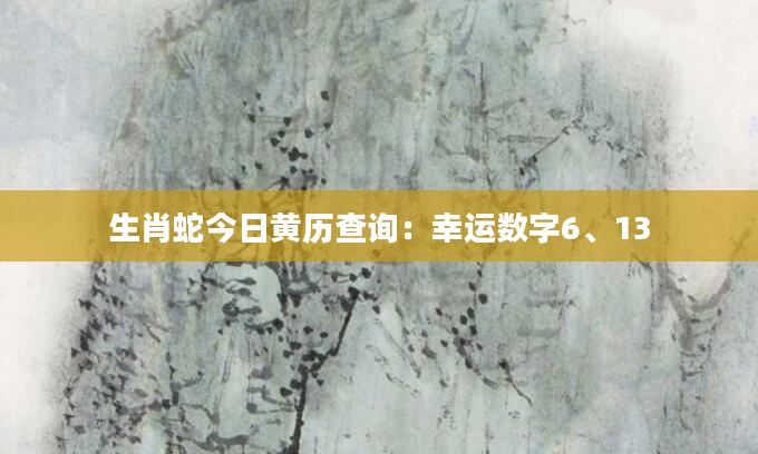 生肖蛇今日黄历查询：幸运数字6、13