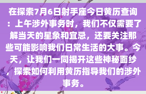 在探索7月6日射手座今日黄历查询：上午涉外事务时，我们不仅需要了解当天的星象和宜忌，还要关注那些可能影响我们日常生活的大事。今天，让我们一同揭开这些神秘面纱，探索如何利用黄历指导我们的涉外事务。