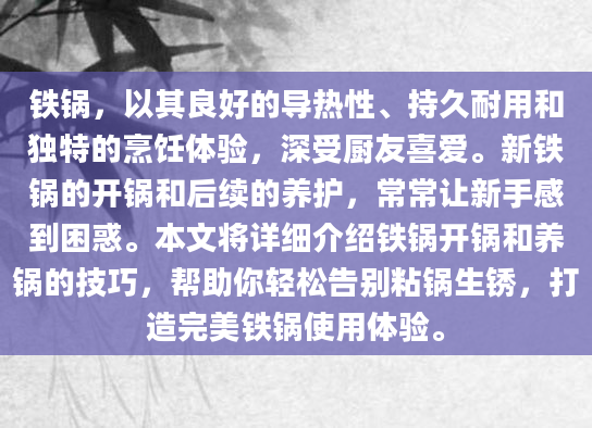铁锅，以其良好的导热性、持久耐用和独特的烹饪体验，深受厨友喜爱。新铁锅的开锅和后续的养护，常常让新手感到困惑。本文将详细介绍铁锅开锅和养锅的技巧，帮助你轻松告别粘锅生锈，打造完美铁锅使用体验。