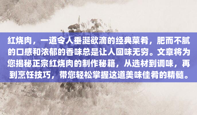 红烧肉，一道令人垂涎欲滴的经典菜肴，肥而不腻的口感和浓郁的香味总是让人回味无穷。文章将为您揭秘正宗红烧肉的制作秘籍，从选材到调味，再到烹饪技巧，带您轻松掌握这道美味佳肴的精髓。