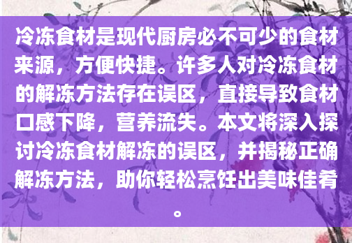 冷冻食材是现代厨房必不可少的食材来源，方便快捷。许多人对冷冻食材的解冻方法存在误区，直接导致食材口感下降，营养流失。本文将深入探讨冷冻食材解冻的误区，并揭秘正确解冻方法，助你轻松烹饪出美味佳肴。