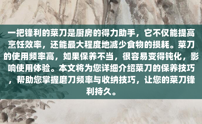 一把锋利的菜刀是厨房的得力助手，它不仅能提高烹饪效率，还能最大程度地减少食物的损耗。菜刀的使用频率高，如果保养不当，很容易变得钝化，影响使用体验。本文将为您详细介绍菜刀的保养技巧，帮助您掌握磨刀频率与收纳技巧，让您的菜刀锋利持久。