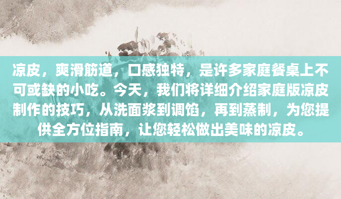 凉皮，爽滑筋道，口感独特，是许多家庭餐桌上不可或缺的小吃。今天，我们将详细介绍家庭版凉皮制作的技巧，从洗面浆到调馅，再到蒸制，为您提供全方位指南，让您轻松做出美味的凉皮。