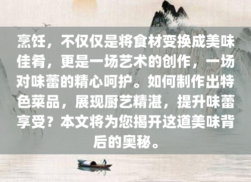 烹饪，不仅仅是将食材变换成美味佳肴，更是一场艺术的创作，一场对味蕾的精心呵护。如何制作出特色菜品，展现厨艺精湛，提升味蕾享受？本文将为您揭开这道美味背后的奥秘。
