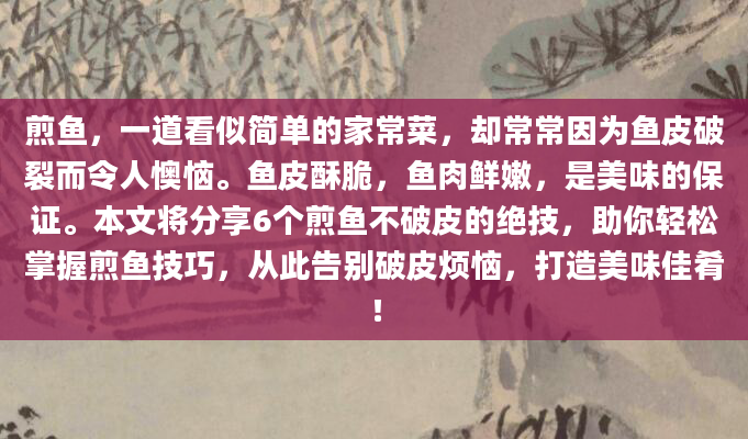 煎鱼，一道看似简单的家常菜，却常常因为鱼皮破裂而令人懊恼。鱼皮酥脆，鱼肉鲜嫩，是美味的保证。本文将分享6个煎鱼不破皮的绝技，助你轻松掌握煎鱼技巧，从此告别破皮烦恼，打造美味佳肴！