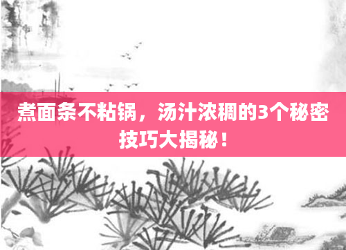 煮面条不粘锅，汤汁浓稠的3个秘密技巧大揭秘！