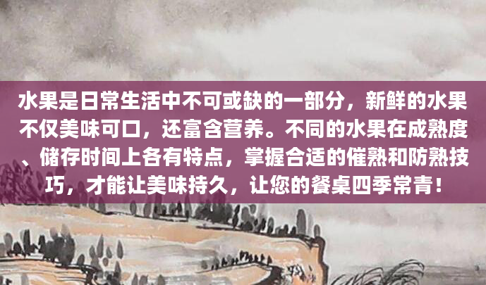 水果是日常生活中不可或缺的一部分，新鲜的水果不仅美味可口，还富含营养。不同的水果在成熟度、储存时间上各有特点，掌握合适的催熟和防熟技巧，才能让美味持久，让您的餐桌四季常青！