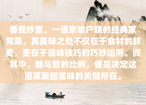 番茄炒蛋，一道家喻户晓的经典家常菜，其美味之处不仅在于食材的鲜美，更在于调味技巧的巧妙运用。而其中，糖与醋的比例，便是决定这道菜酸甜滋味的关键所在。