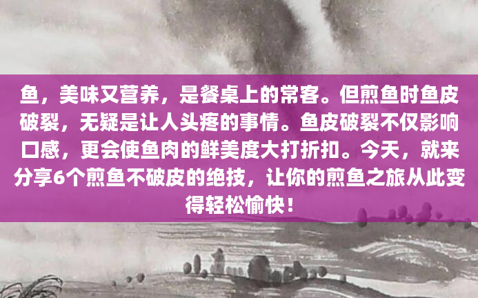 鱼，美味又营养，是餐桌上的常客。但煎鱼时鱼皮破裂，无疑是让人头疼的事情。鱼皮破裂不仅影响口感，更会使鱼肉的鲜美度大打折扣。今天，就来分享6个煎鱼不破皮的绝技，让你的煎鱼之旅从此变得轻松愉快！