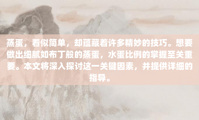蒸蛋，看似简单，却蕴藏着许多精妙的技巧。想要做出细腻如布丁般的蒸蛋，水蛋比例的掌握至关重要。本文将深入探讨这一关键因素，并提供详细的指导。