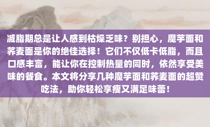 减脂期总是让人感到枯燥乏味？别担心，魔芋面和荞麦面是你的绝佳选择！它们不仅低卡低脂，而且口感丰富，能让你在控制热量的同时，依然享受美味的餐食。本文将分享几种魔芋面和荞麦面的超赞吃法，助你轻松享瘦又满足味蕾！