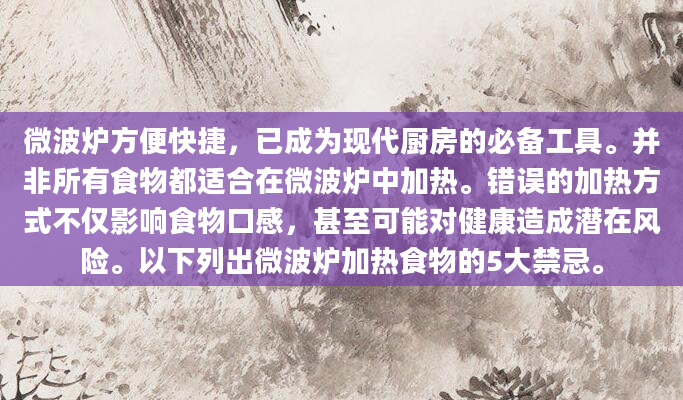 微波炉方便快捷，已成为现代厨房的必备工具。并非所有食物都适合在微波炉中加热。错误的加热方式不仅影响食物口感，甚至可能对健康造成潜在风险。以下列出微波炉加热食物的5大禁忌。