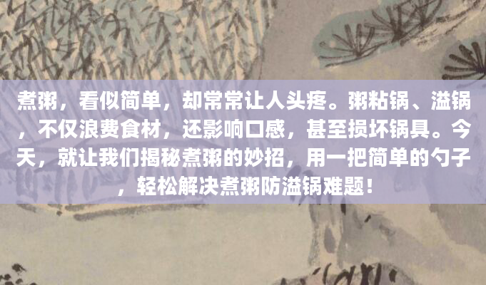 煮粥，看似简单，却常常让人头疼。粥粘锅、溢锅，不仅浪费食材，还影响口感，甚至损坏锅具。今天，就让我们揭秘煮粥的妙招，用一把简单的勺子，轻松解决煮粥防溢锅难题！