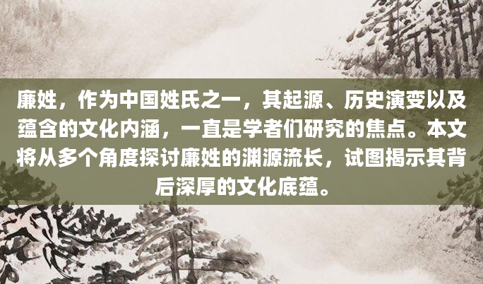 廉姓，作为中国姓氏之一，其起源、历史演变以及蕴含的文化内涵，一直是学者们研究的焦点。本文将从多个角度探讨廉姓的渊源流长，试图揭示其背后深厚的文化底蕴。