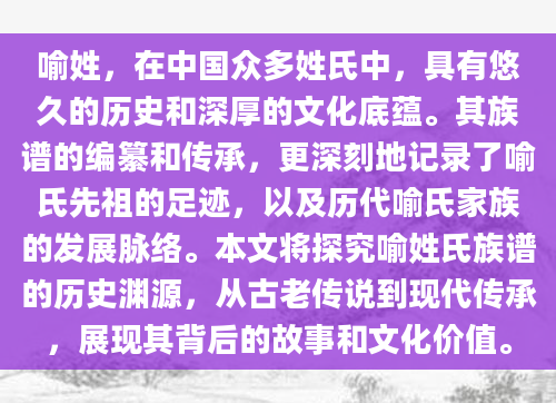 喻姓，在中国众多姓氏中，具有悠久的历史和深厚的文化底蕴。其族谱的编纂和传承，更深刻地记录了喻氏先祖的足迹，以及历代喻氏家族的发展脉络。本文将探究喻姓氏族谱的历史渊源，从古老传说到现代传承，展现其背后的故事和文化价值。
