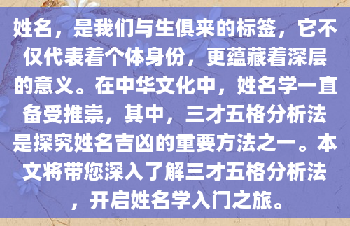姓名，是我们与生俱来的标签，它不仅代表着个体身份，更蕴藏着深层的意义。在中华文化中，姓名学一直备受推崇，其中，三才五格分析法是探究姓名吉凶的重要方法之一。本文将带您深入了解三才五格分析法，开启姓名学入门之旅。