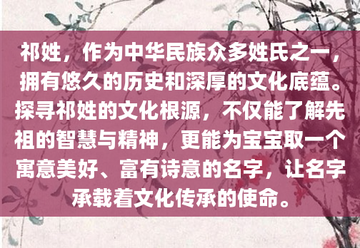 祁姓，作为中华民族众多姓氏之一，拥有悠久的历史和深厚的文化底蕴。探寻祁姓的文化根源，不仅能了解先祖的智慧与精神，更能为宝宝取一个寓意美好、富有诗意的名字，让名字承载着文化传承的使命。