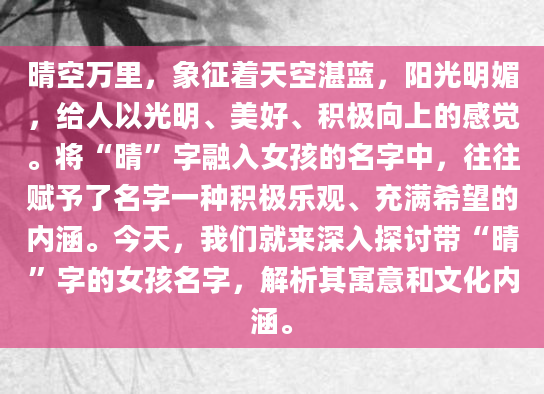 晴空万里，象征着天空湛蓝，阳光明媚，给人以光明、美好、积极向上的感觉。将“晴”字融入女孩的名字中，往往赋予了名字一种积极乐观、充满希望的内涵。今天，我们就来深入探讨带“晴”字的女孩名字，解析其寓意和文化内涵。