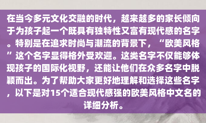 在当今多元文化交融的时代，越来越多的家长倾向于为孩子起一个既具有独特性又富有现代感的名字。特别是在追求时尚与潮流的背景下，“欧美风格”这个名字显得格外受欢迎。这类名字不仅能够体现孩子的国际化视野，还能让他们在众多名字中脱颖而出。为了帮助大家更好地理解和选择这些名字，以下是对15个适合现代感强的欧美风格中文名的详细分析。