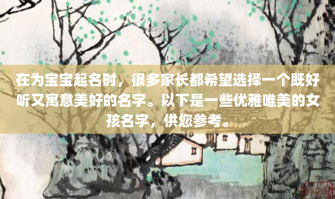 在为宝宝起名时，很多家长都希望选择一个既好听又寓意美好的名字。以下是一些优雅唯美的女孩名字，供您参考。