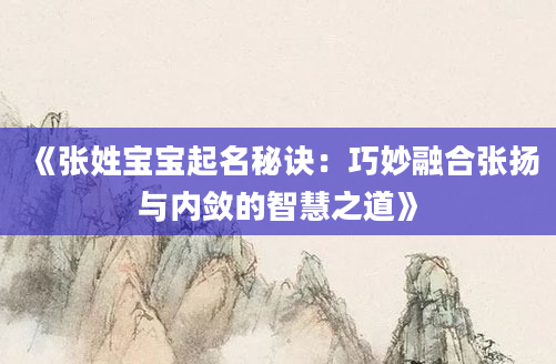 《张姓宝宝起名秘诀：巧妙融合张扬与内敛的智慧之道》