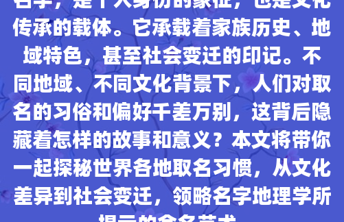 名字，是个人身份的象征，也是文化传承的载体。它承载着家族历史、地域特色，甚至社会变迁的印记。不同地域、不同文化背景下，人们对取名的习俗和偏好千差万别，这背后隐藏着怎样的故事和意义？本文将带你一起探秘世界各地取名习惯，从文化差异到社会变迁，领略名字地理学所揭示的命名艺术。