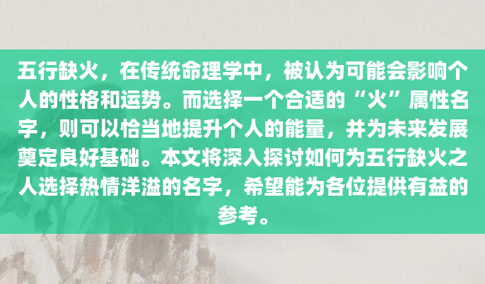 五行缺火，在传统命理学中，被认为可能会影响个人的性格和运势。而选择一个合适的“火”属性名字，则可以恰当地提升个人的能量，并为未来发展奠定良好基础。本文将深入探讨如何为五行缺火之人选择热情洋溢的名字，希望能为各位提供有益的参考。