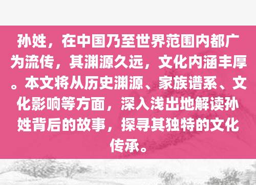 孙姓，在中国乃至世界范围内都广为流传，其渊源久远，文化内涵丰厚。本文将从历史渊源、家族谱系、文化影响等方面，深入浅出地解读孙姓背后的故事，探寻其独特的文化传承。