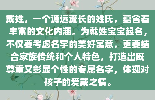 戴姓，一个源远流长的姓氏，蕴含着丰富的文化内涵。为戴姓宝宝起名，不仅要考虑名字的美好寓意，更要结合家族传统和个人特色，打造出既尊重又彰显个性的专属名字，体现对孩子的爱戴之情。