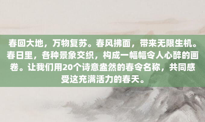 春回大地，万物复苏。春风拂面，带来无限生机。春日里，各种景象交织，构成一幅幅令人心醉的画卷。让我们用20个诗意盎然的春令名称，共同感受这充满活力的春天。