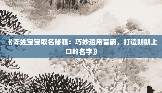 《陈姓宝宝取名秘籍：巧妙运用音韵，打造朗朗上口的名字》